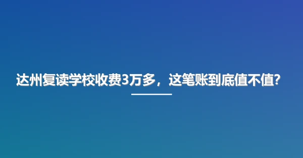 达州复读学校收费3万多,这笔账到底值不值?