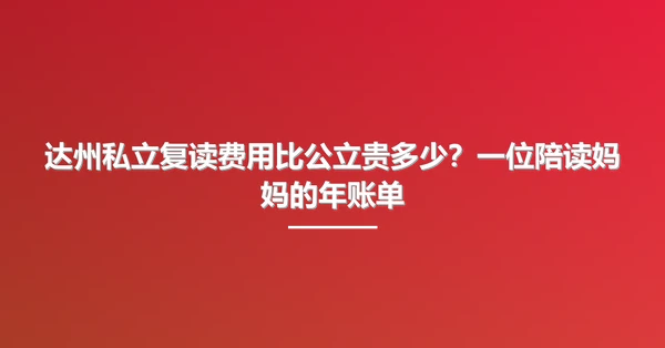 达州私立复读费用比公立贵多少？一位陪读妈妈的年账单