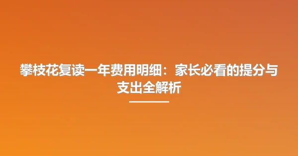 攀枝花复读一年费用明细:家长必看的提分与支出全解析