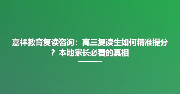 嘉祥教育复读咨询:高三复读生如何精准提分?本地家长必看的真相