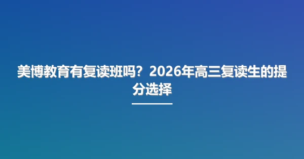 美博教育有复读班吗?2026年高三复读生的提分选择