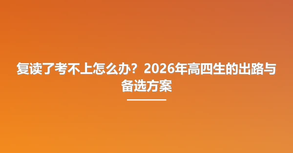 复读了考不上怎么办？2026年高四生的出路与备选方案