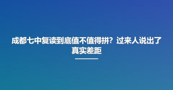 成都七中复读到底值不值得拼？过来人说出了真实差距