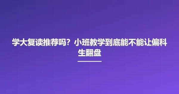学大复读推荐吗?小班教学到底能不能让偏科生翻盘
