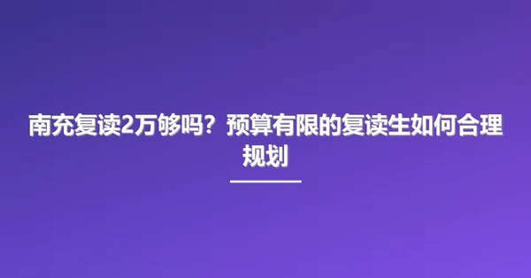 南充复读2万够吗？预算有限的复读生如何合理规划