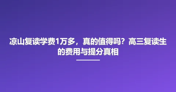 凉山复读学费1万多,真的值得吗?高三复读生的费用与提分真相