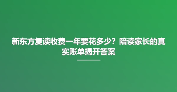 新东方复读收费一年要花多少?陪读家长的真实账单揭开答案