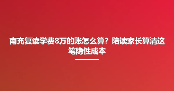 南充复读学费8万的账怎么算?陪读家长算清这笔隐性成本