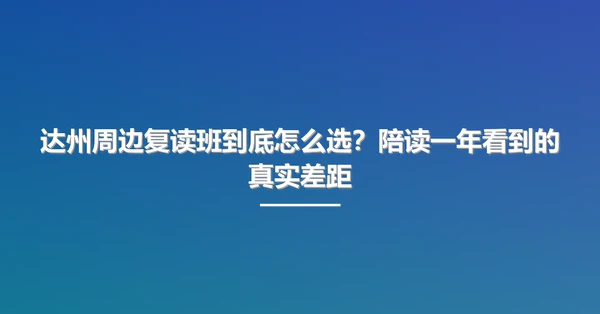 达州周边复读班到底怎么选？陪读一年看到的真实差距