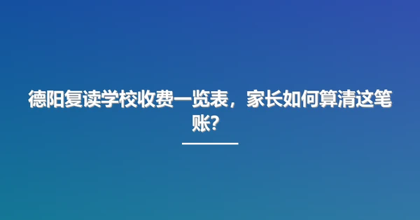 德阳复读学校收费一览表,家长如何算清这笔账?