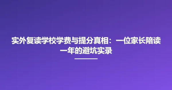 实外复读学校学费与提分真相:一位家长陪读一年的避坑实录