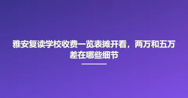 雅安复读学校收费一览表摊开看,两万和五万差在哪些细节
