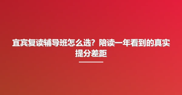 宜宾复读辅导班怎么选?陪读一年看到的真实提分差距