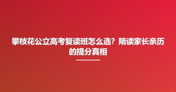 攀枝花公立高考复读班怎么选?陪读家长亲历的提分真相