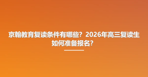 京翰教育复读条件有哪些?2026年高三复读生如何准备报名?