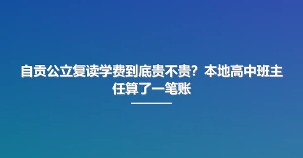 自贡公立复读学费到底贵不贵?本地高中班主任算了一笔账