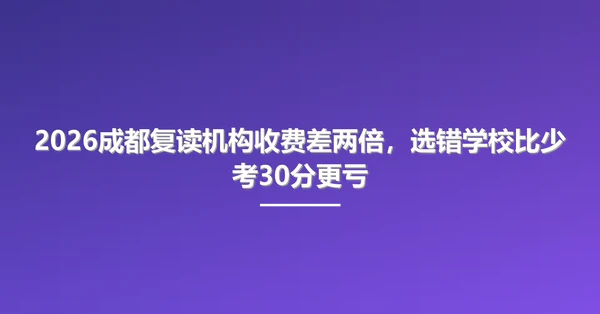 2026成都复读机构收费差两倍,选错学校比少考30分更亏
