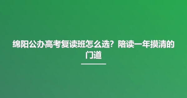 绵阳公办高考复读班怎么选？陪读一年摸清的门道