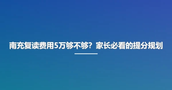 南充复读费用5万够不够?家长必看的提分规划