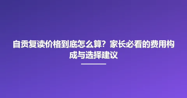 自贡复读价格到底怎么算？家长必看的费用构成与选择建议