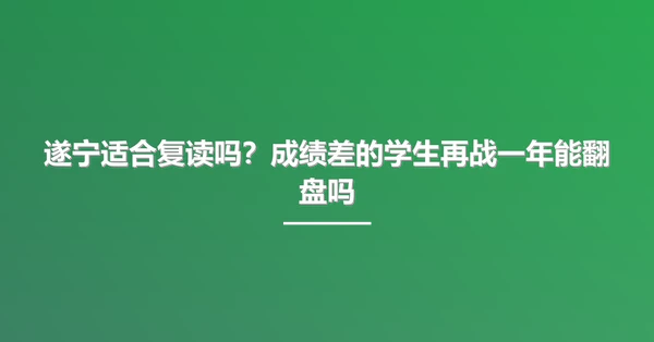 遂宁适合复读吗?成绩差的学生再战一年能翻盘吗