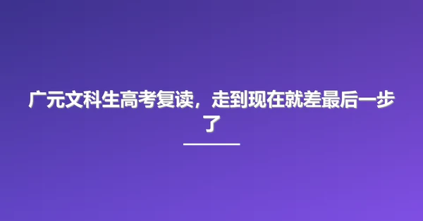 广元文科生高考复读，走到现在就差最后一步了