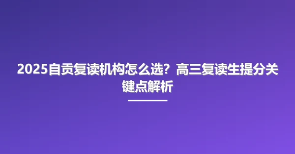 2025自贡复读机构怎么选?高三复读生提分关键点解析