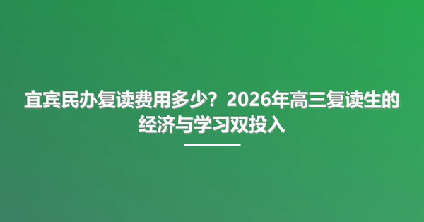 宜宾民办复读费用多少?2026年高三复读生的经济与学习双投入