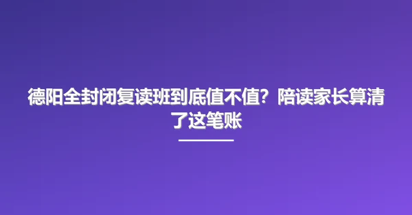 德阳全封闭复读班到底值不值？陪读家长算清了这笔账