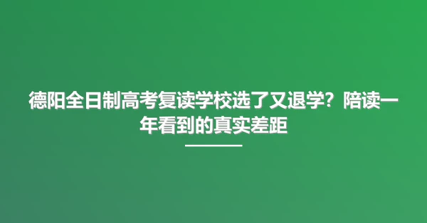 德阳全日制高考复读学校选了又退学?陪读一年看到的真实差距