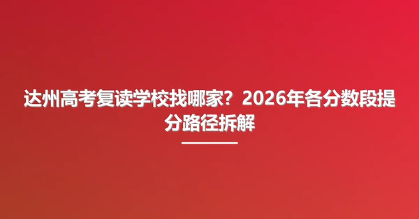 达州高考复读学校找哪家?2026年各分数段提分路径拆解
