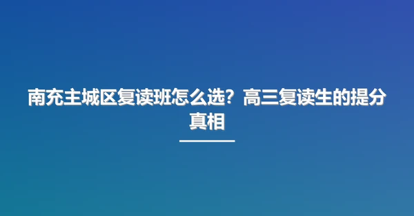南充主城区复读班怎么选？高三复读生的提分真相