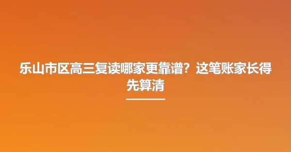 乐山市区高三复读哪家更靠谱?这笔账家长得先算清