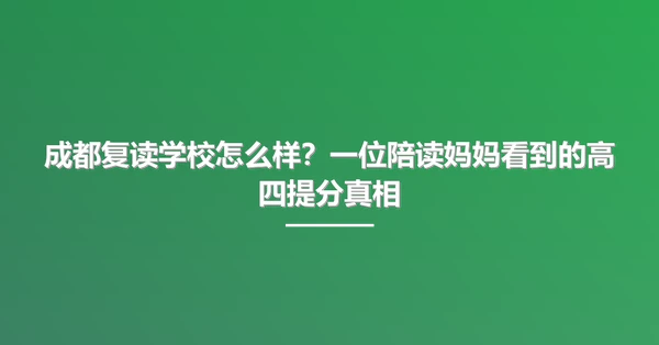 成都复读学校怎么样？一位陪读妈妈看到的高四提分真相