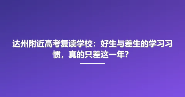 达州附近高考复读学校:好生与差生的学习习惯,真的只差这一年?