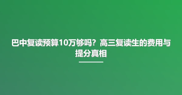 巴中复读预算10万够吗？高三复读生的费用与提分真相