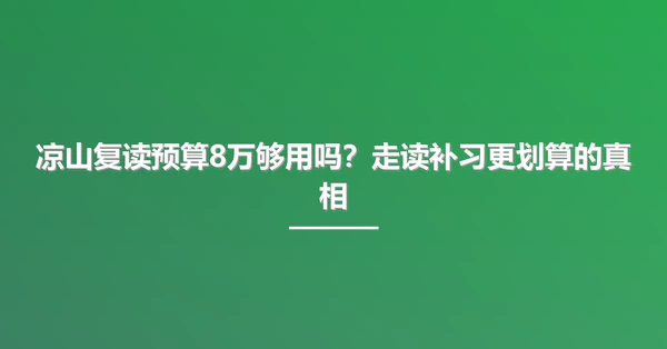 凉山复读预算8万够用吗？走读补习更划算的真相