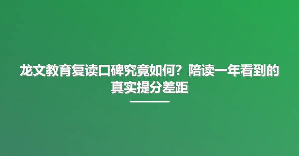 龙文教育复读口碑究竟如何?陪读一年看到的真实提分差距