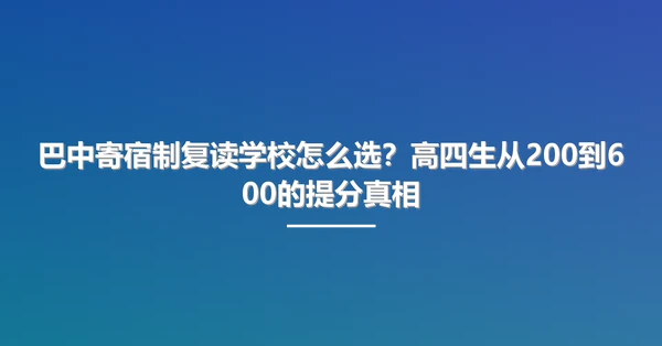 巴中寄宿制复读学校怎么选？高四生从200到600的提分真相