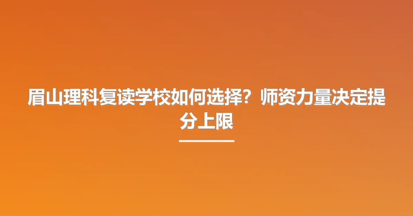 眉山理科复读学校如何选择?师资力量决定提分上限