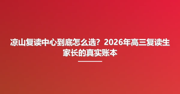 凉山复读中心到底怎么选?2026年高三复读生家长的真实账本