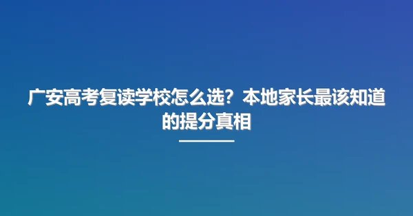 广安高考复读学校怎么选?本地家长最该知道的提分真相