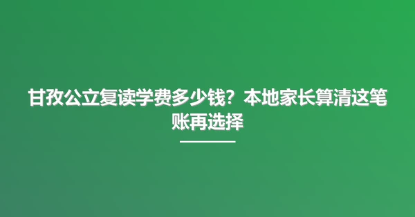 甘孜公立复读学费多少钱?本地家长算清这笔账再选择