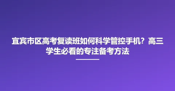宜宾市区高考复读班如何科学管控手机?高三学生必看的专注备考方法