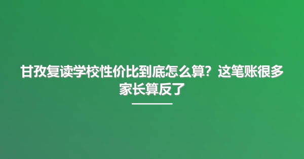 甘孜复读学校性价比到底怎么算？这笔账很多家长算反了