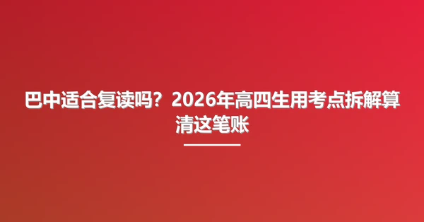 巴中适合复读吗？2026年高四生用考点拆解算清这笔账