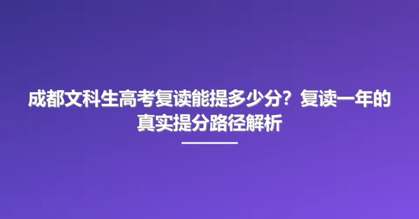 成都文科生高考复读能提多少分?复读一年的真实提分路径解析
