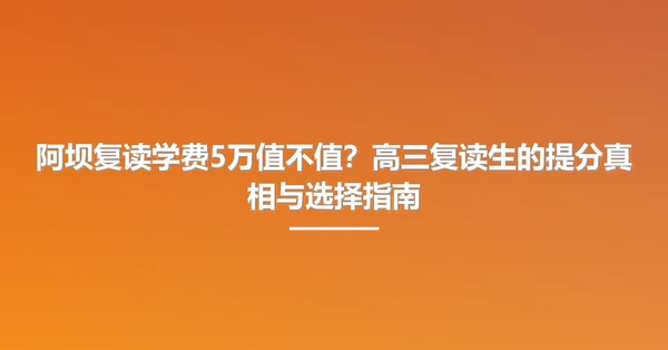 阿坝复读学费5万值不值?高三复读生的提分真相与选择指南
