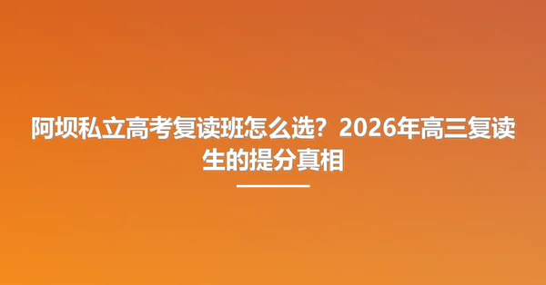 阿坝私立高考复读班怎么选?2026年高三复读生的提分真相