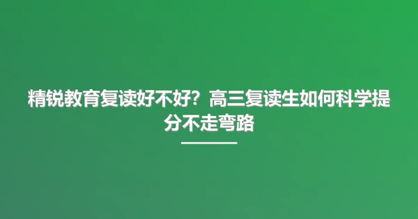 精锐教育复读好不好?高三复读生如何科学提分不走弯路